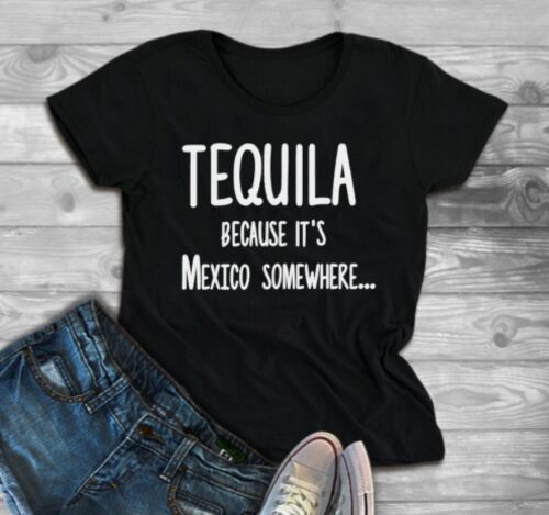 tequila because it's mexico somewhere t-shirt black